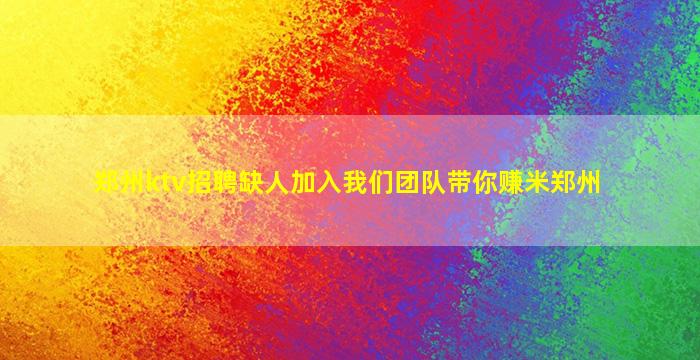 郑州ktv招聘缺人加入我们团队带你赚米郑州
